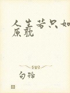 人生若只如初见原耽 人生若只如初见原耽