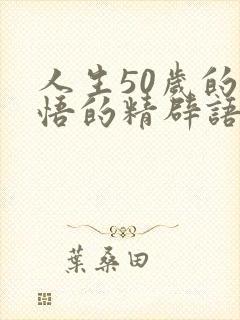 人生50岁的感悟的精辟语句