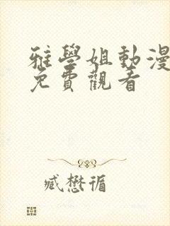 雅学姐动漫全集免费观看