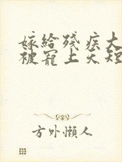 嫁给残疾大佬后被宠上天短剧免费