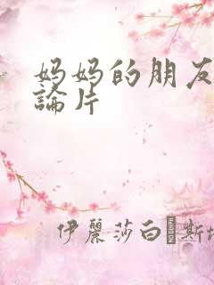 妈妈的朋友4理论片