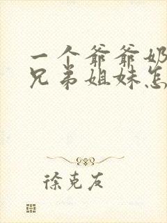 一个爷爷奶奶的兄弟姐妹怎么称呼