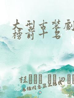 大型古装剧排行榜前十名
