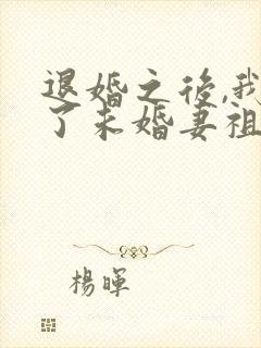退婚之后,我娶了未婚妻祖宗全文
