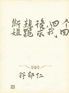 断亲后,四个姐姐跪求我回家短剧