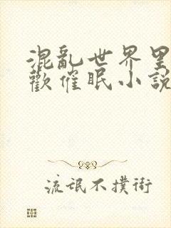 混乱世界里的狂欢催眠小说免费阅读