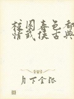 校园春色都市激情武侠古典