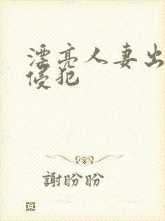 漂亮人妻出差被侵犯