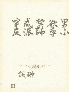 穿成禁欲男主的反派师尊小说免费看 穿成禁欲男主的反派师尊小说免费看