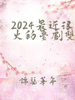 2024最近很火的台剧双男主 2024最近很火的台剧双男主