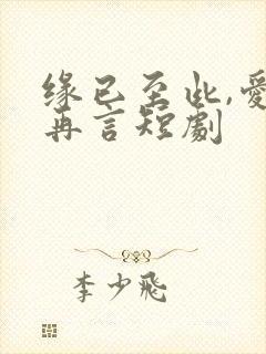 缘已至此,爱不再言短剧
