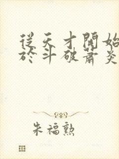 从天才开始无敌于斗破萧炎全集免费阅读全文