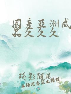 国产亚洲成人精品久久久