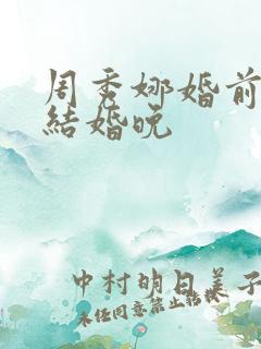 周秀娜婚前试爱结婚晚