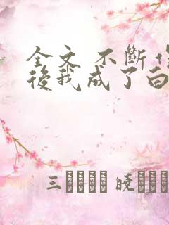 全文 不断作死后我成了白月光