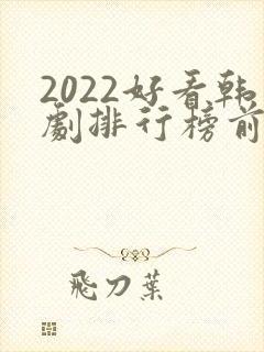 2022好看韩剧排行榜前十名