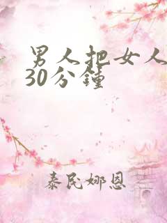 男人把女人捅爽30分钟