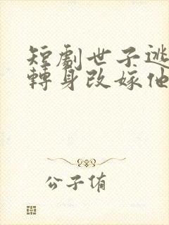 短剧世子逃婚我转身改嫁他爹在线观看