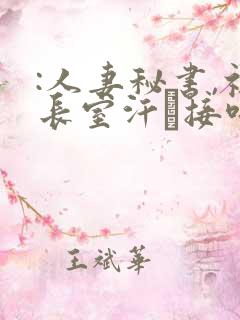 :人妻秘书,社长室汗と接吻ま一乃葵