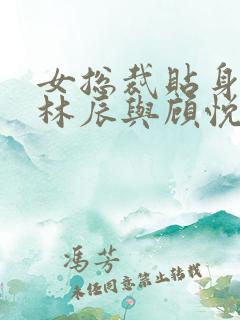 女总裁贴身高手林辰与顾悦兮免费阅读全文