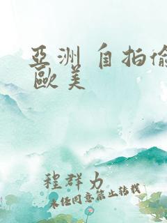 亚洲 自拍偷拍 欧美 亚洲 自拍偷拍 欧美