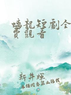 螭龙短剧全集免费观看
