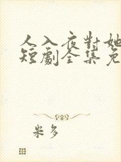人入夜对她上瘾短剧全集免费播放