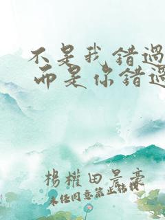 不是我错过了你 而是你错过我了