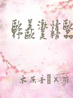 欧美激情欧美狂野欧美精品