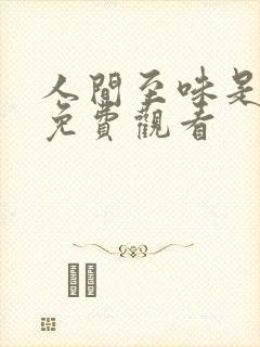 人间至味是清欢免费观看 人间至味是清欢免费观看