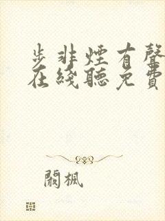 步非烟有声小说在线听免费mp3 步非烟有声小说在线听免费mp3