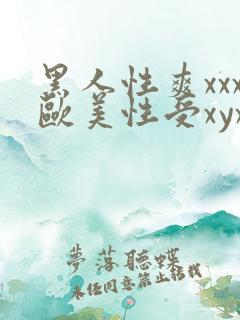 黑人性爽xxx欧美性受xyx