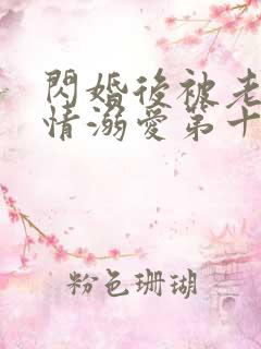 闪婚后被老公深情溺爱第十一集