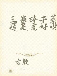玉米棒子蒸好吃还是煮好吃 玉米棒子蒸好吃还是煮好吃