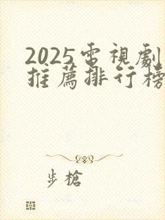 2025电视剧推荐排行榜前十名有哪些