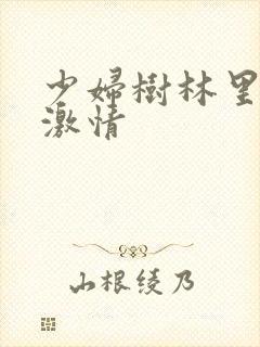 少妇树林里野战激情