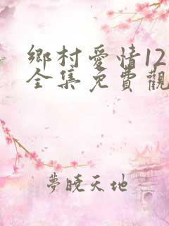 乡村爱情12部全集免费观看