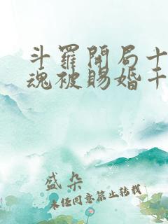 斗罗开局十生武魂被赐婚千仞雪