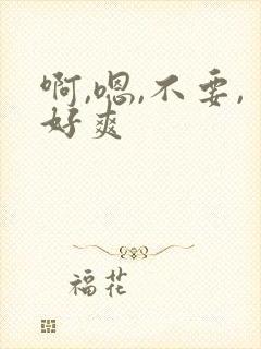 啊,嗯,不要,好爽