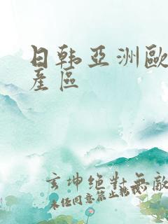 日韩亚洲欧美国产区