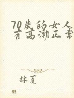 70岁的女人还有高潮正常吗