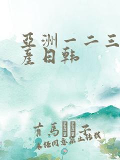 亚洲一二三区国产日韩