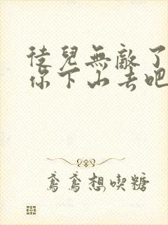 徒儿无敌了,求你下山去吧完整章节下载