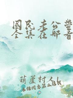 国民老公带回家全集在哪看
