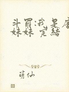 斗罗:我是唐三妹妹 完结