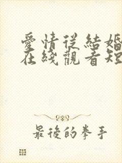 爱情从结婚开始在线观看短剧电视剧
