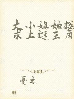 大小姐她总是不求上进主角