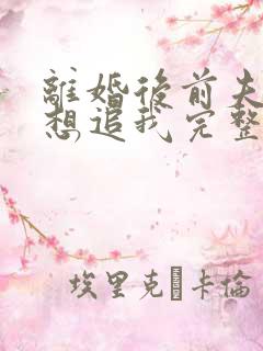 离婚后前夫总是想追我完整版下载