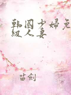韩国少妇免费三级人妻