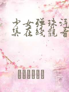 少女弹珠汽水5集在线观看